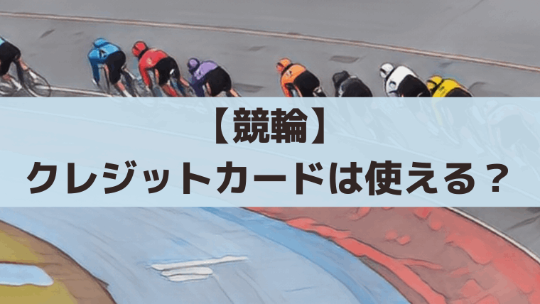 競輪でクレジットカード(後払い)は使える？【2026年】民間サイト＆支払い方法まとめ