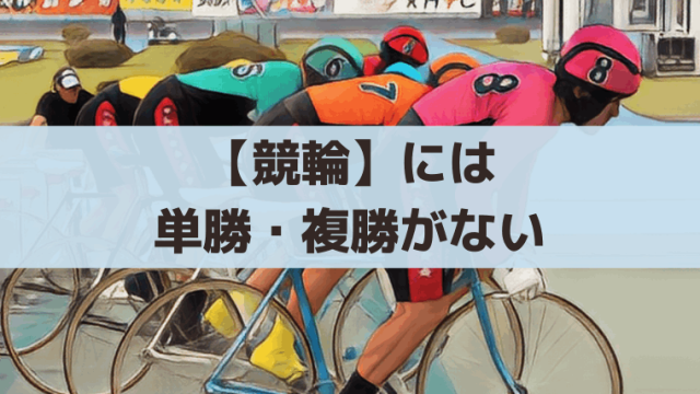 【競輪】単勝・複勝がないのはなぜ？｜賭式が廃止された理由