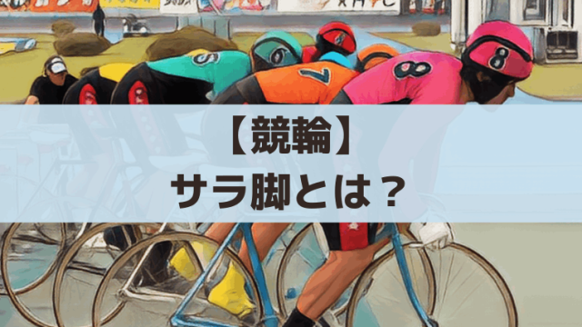 【競輪】サラ脚(さらあし)とは？先行争いの見抜き方と買い目パターン