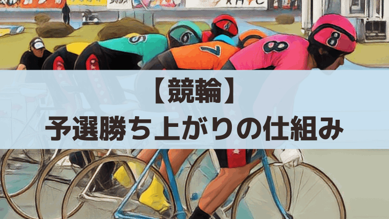 【競輪】予選の勝ち上がり条件と仕組み｜何着で準決勝・決勝へ？