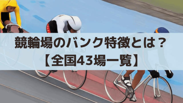 競輪場のバンク特徴とは？【全国43場一覧】みなし直線と逃げ・差し有利を解説