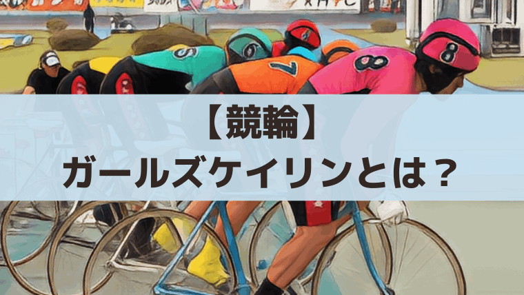 ガールズケイリンとは？ルール・予想のコツ・車券の買い方を初心者向けに解説